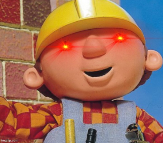Lol idk why I made this | image tagged in bob the builder | made w/ Imgflip meme maker