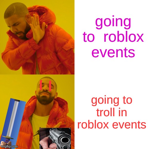 Drake Hotline Bling Meme | going to  roblox events; going to troll in roblox events | image tagged in memes,drake hotline bling | made w/ Imgflip meme maker