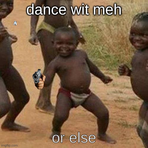 Third World Success Kid Meme | dance wit meh; or else | image tagged in memes,third world success kid | made w/ Imgflip meme maker