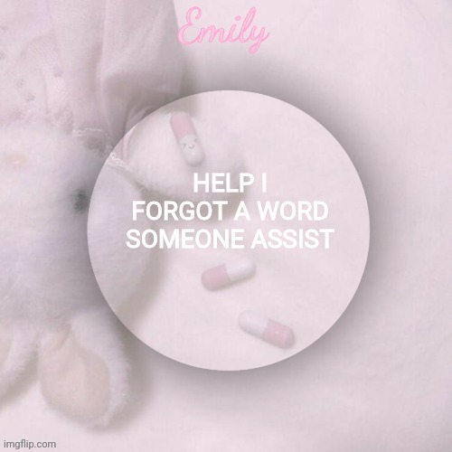 HELP I FORGOT A WORD SOMEONE ASSIST | image tagged in emily's announcement template | made w/ Imgflip meme maker