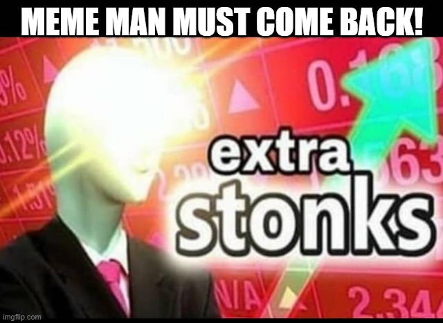 He must | MEME MAN MUST COME BACK! | image tagged in extra stonks | made w/ Imgflip meme maker