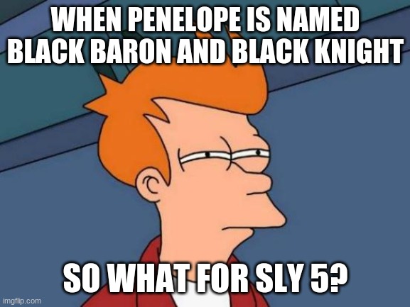 Mis spelling srry | WHEN PENELOPE IS NAMED BLACK BARON AND BLACK KNIGHT; SO WHAT FOR SLY 5? | image tagged in memes,futurama fry,sly cooper | made w/ Imgflip meme maker