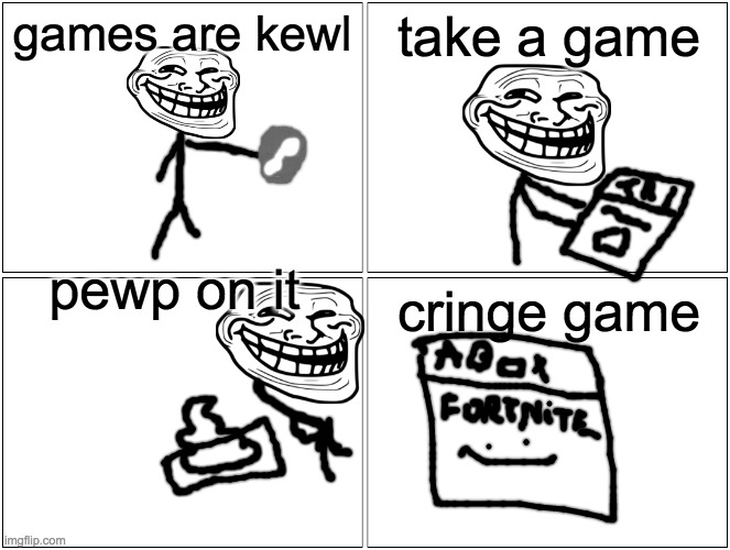 Blank Comic Panel 2x2 Meme | games are kewl; take a game; pewp on it; cringe game | image tagged in memes,blank comic panel 2x2 | made w/ Imgflip meme maker