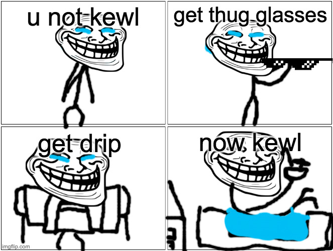 Blank Comic Panel 2x2 Meme | u not kewl; get thug glasses; now kewl; get drip | image tagged in memes,blank comic panel 2x2 | made w/ Imgflip meme maker
