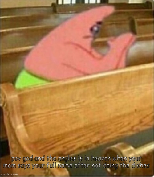Praying Church Patrick Star | pov god and the angles is in heaven when your mom says your full name after not doing the dishes | image tagged in praying church patrick star | made w/ Imgflip meme maker