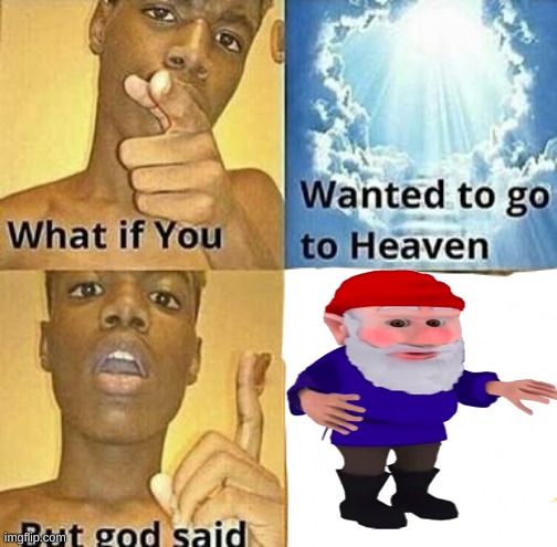 What if you wanted to go to Heaven | image tagged in what if you wanted to go to heaven | made w/ Imgflip meme maker