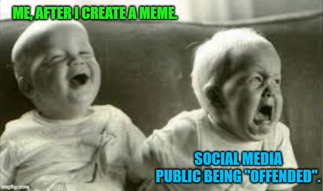 Are you "offended" | ME, AFTER I CREATE A MEME. SOCIAL MEDIA PUBLIC BEING "OFFENDED". | image tagged in laughing and crying at the same time,offended | made w/ Imgflip meme maker
