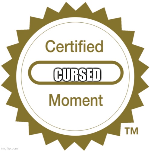 Certified Moment | CURSED | image tagged in certified moment | made w/ Imgflip meme maker