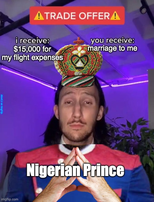 "I'd love to marry you..... I just need $15,000 for my flight expenses" | marriage to me; $15,000 for my flight expenses; AlexCJ on Imgflip; Nigerian Prince | image tagged in trade offer,nigerian prince,scam,scammers,flight,trading | made w/ Imgflip meme maker