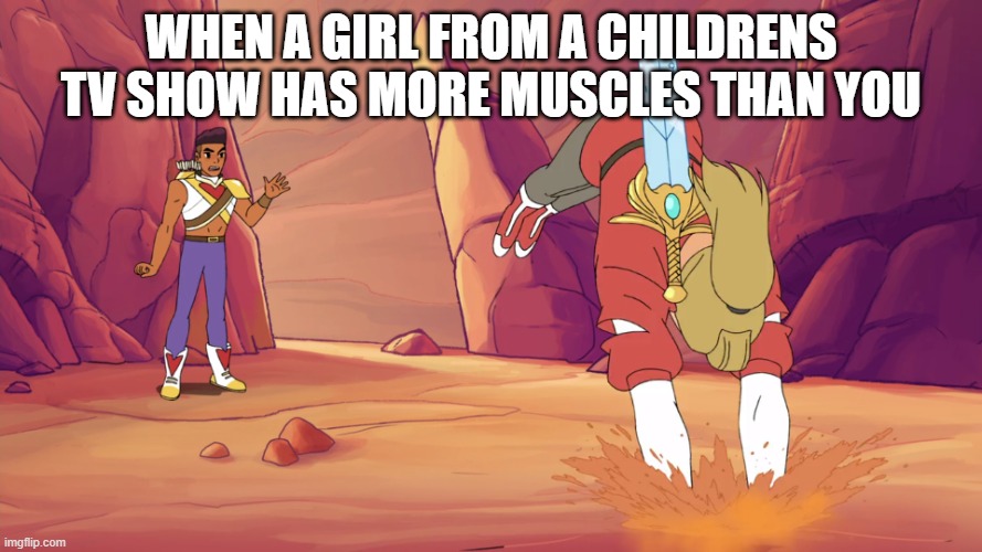 rainbows and unicorns! what have i done! | WHEN A GIRL FROM A CHILDRENS TV SHOW HAS MORE MUSCLES THAN YOU | image tagged in she ra adora quicksand | made w/ Imgflip meme maker