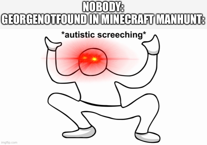 C’MERE GEORGE! | NOBODY:
GEORGENOTFOUND IN MINECRAFT MANHUNT: | image tagged in autistic screeching | made w/ Imgflip meme maker
