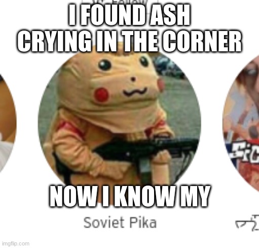 what has soundcloud become | I FOUND ASH CRYING IN THE CORNER; NOW I KNOW MY | image tagged in pikachu,soviet union | made w/ Imgflip meme maker