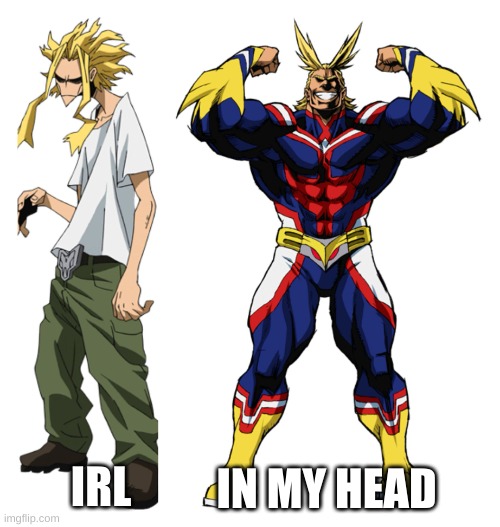My Hero Academia All Might Weak vs Strong | IN MY HEAD; IRL | image tagged in my hero academia all might weak vs strong | made w/ Imgflip meme maker