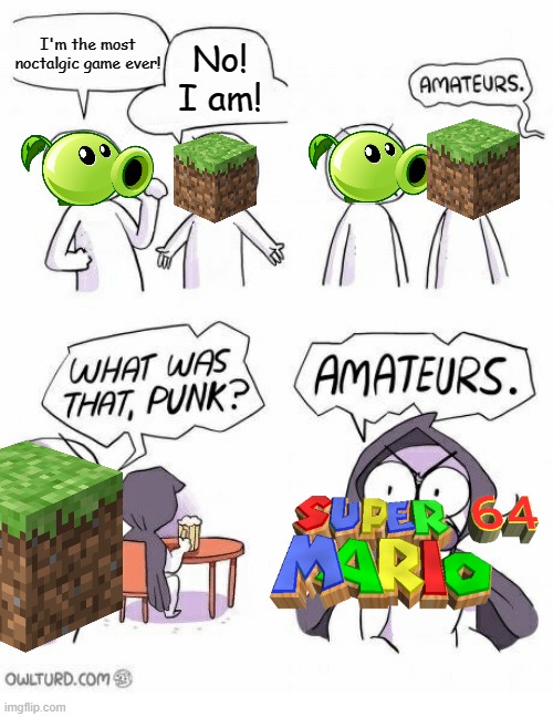 This is... another opinionative meme. Also the typo there is supposed to be "nostalgic" | I'm the most noctalgic game ever! No! I am! | image tagged in memes,amateurs,plants vs zombies,minecraft,super mario 64,nostalgia | made w/ Imgflip meme maker