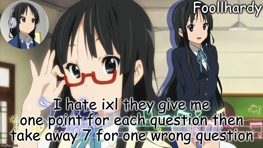 i hate this | I hate ixl they give me one point for each question then take away 7 for one wrong question | image tagged in mio akiyama | made w/ Imgflip meme maker