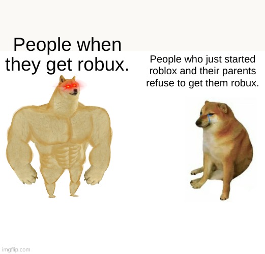 Buff Doge vs. Cheems Meme | People when they get robux. People who just started roblox and their parents refuse to get them robux. | image tagged in memes,buff doge vs cheems | made w/ Imgflip meme maker