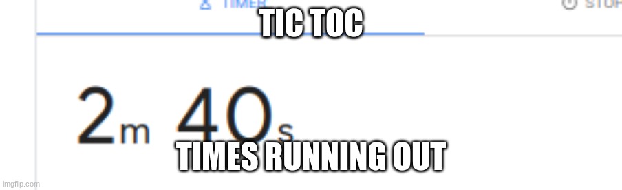 TIC TOC; TIMES RUNNING OUT | made w/ Imgflip meme maker