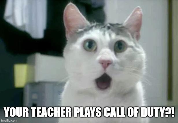 OMG Cat Meme | YOUR TEACHER PLAYS CALL OF DUTY?! | image tagged in memes,omg cat | made w/ Imgflip meme maker