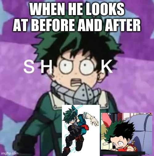 Deku shook | WHEN HE LOOKS AT BEFORE AND AFTER | image tagged in deku shook | made w/ Imgflip meme maker