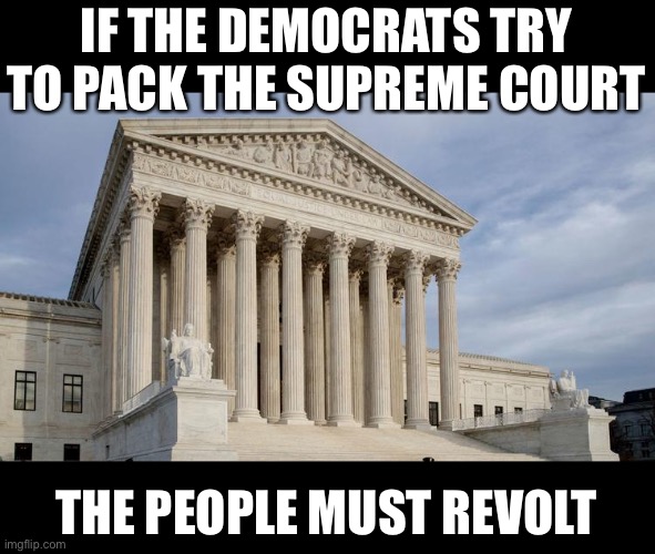 Supreme Court Packing? | IF THE DEMOCRATS TRY TO PACK THE SUPREME COURT; THE PEOPLE MUST REVOLT | image tagged in supreme court,traitors,democrat,democratic party,democratic socialism | made w/ Imgflip meme maker