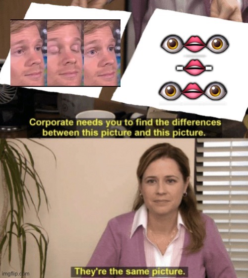 Corporate needs you to find the differences | 👁👄👁
-👄-
👁👄👁 | image tagged in corporate needs you to find the differences | made w/ Imgflip meme maker