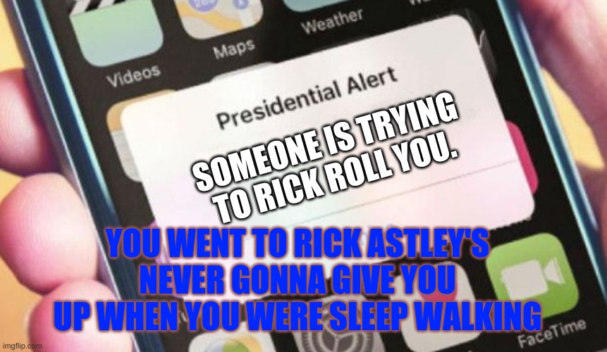 the president had to alert you himself because of a "rick roll" | SOMEONE IS TRYING TO RICK ROLL YOU. YOU WENT TO RICK ASTLEY'S NEVER GONNA GIVE YOU UP WHEN YOU WERE SLEEP WALKING | image tagged in memes,presidential alert,rick roll,alert,sleep | made w/ Imgflip meme maker