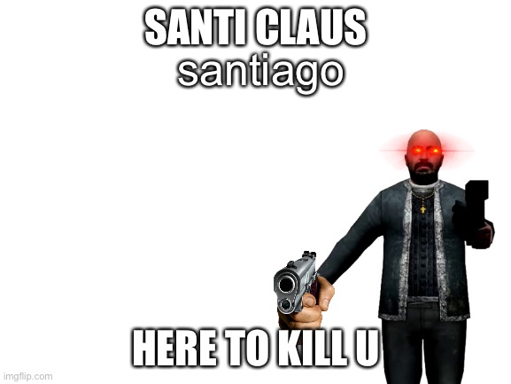Santiago on chris’s day | SANTI CLAUS; santiago; HERE TO KILL U | image tagged in blank white template | made w/ Imgflip meme maker
