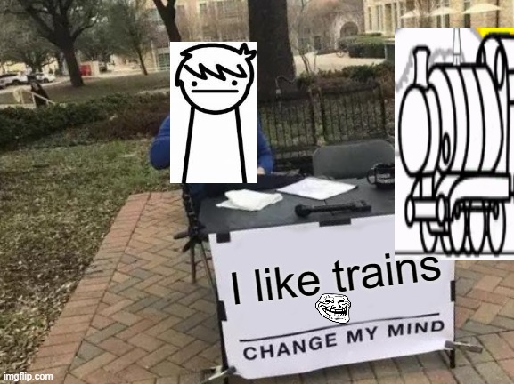 Change My Mind Meme | I like trains | image tagged in memes,change my mind | made w/ Imgflip meme maker