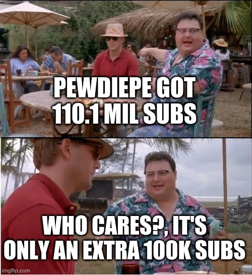 when pewdiepie gets 100k subs | PEWDIEPE GOT 110.1 MIL SUBS; WHO CARES?, IT'S ONLY AN EXTRA 100K SUBS | image tagged in memes,see nobody cares,pewdiepie,subscribe,youtube | made w/ Imgflip meme maker