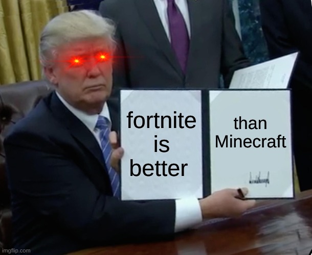 Trump Bill Signing | fortnite is better; than Minecraft | image tagged in memes,trump bill signing,minecraft,fortnite,lol,oh wow are you actually reading these tags | made w/ Imgflip meme maker