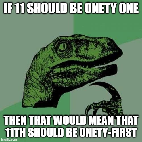 Philosoraptor | IF 11 SHOULD BE ONETY ONE; THEN THAT WOULD MEAN THAT 11TH SHOULD BE ONETY-FIRST | image tagged in memes,philosoraptor | made w/ Imgflip meme maker
