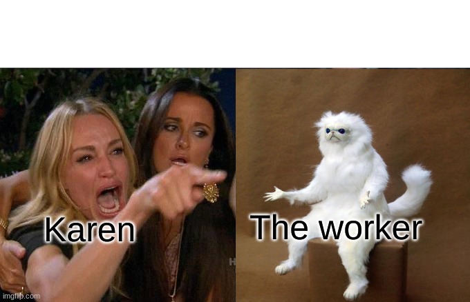 Leve hm alon! |  The worker; Karen | image tagged in memes,woman yelling at cat,why,ah shit here we go again,karen | made w/ Imgflip meme maker