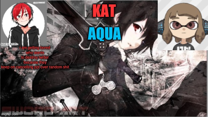 katxaqua | i am getting bored
who wants to destroy twitter because they keep on cancelling ppl over random shit | image tagged in katxaqua | made w/ Imgflip meme maker