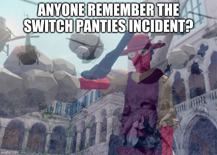 oh god | ANYONE REMEMBER THE SWITCH PANTIES INCIDENT? | image tagged in vietnam flashbacks | made w/ Imgflip meme maker