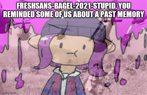 Bryce ptsd | FRESHSANS-BAGEL-2021-STUPID, YOU REMINDED SOME OF US ABOUT A PAST MEMORY | image tagged in bryce ptsd | made w/ Imgflip meme maker