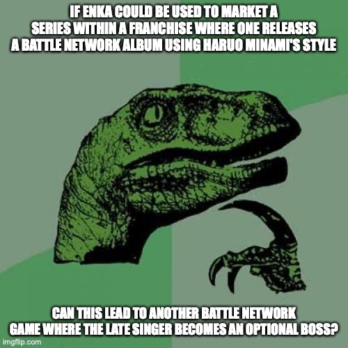 Enka as a Marketing Tool | IF ENKA COULD BE USED TO MARKET A SERIES WITHIN A FRANCHISE WHERE ONE RELEASES A BATTLE NETWORK ALBUM USING HARUO MINAMI'S STYLE; CAN THIS LEAD TO ANOTHER BATTLE NETWORK GAME WHERE THE LATE SINGER BECOMES AN OPTIONAL BOSS? | image tagged in memes,philosoraptor,marketing,enka | made w/ Imgflip meme maker