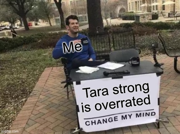 Basically the only reason she has fans is because she’s “hot” (she’s not). | Me; Tara strong is overrated | image tagged in memes,change my mind,unpopular opinion,controversial,celebrity | made w/ Imgflip meme maker