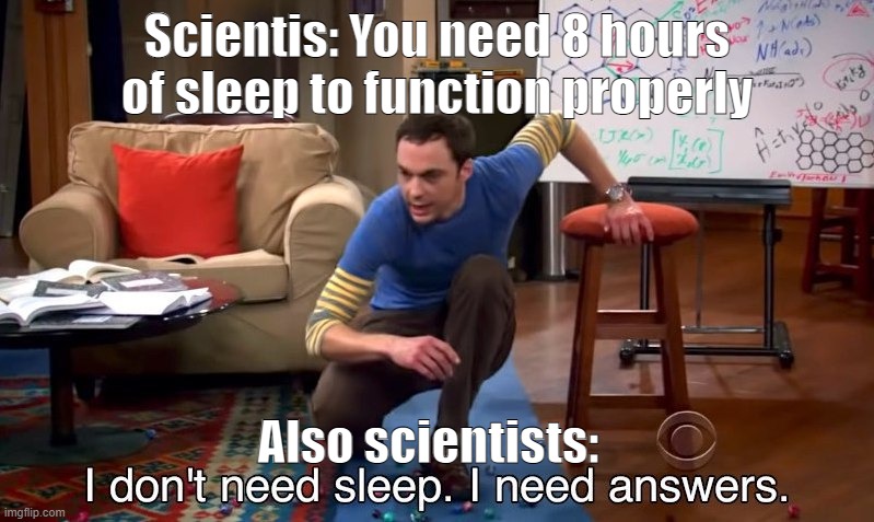 HMM is that true Mr.Scientist | Scientis: You need 8 hours of sleep to function properly; Also scientists: | image tagged in i don't need sleep i need answers,scientist,sleep | made w/ Imgflip meme maker