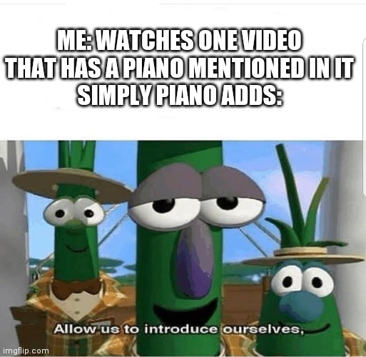 Allow us to introduce ourselves | ME: WATCHES ONE VIDEO THAT HAS A PIANO MENTIONED IN IT
SIMPLY PIANO ADDS: | image tagged in allow us to introduce ourselves | made w/ Imgflip meme maker