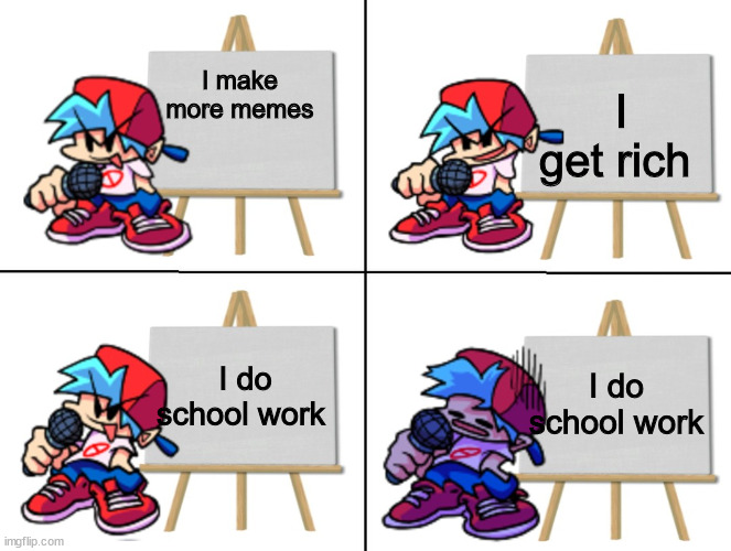 My plan for imgflip in Friday Night Funkin' form | I get rich; I make more memes; I do school work; I do school work | image tagged in the bf's plan | made w/ Imgflip meme maker