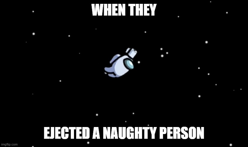 Among Us ejected | WHEN THEY EJECTED A NAUGHTY PERSON | image tagged in among us ejected | made w/ Imgflip meme maker