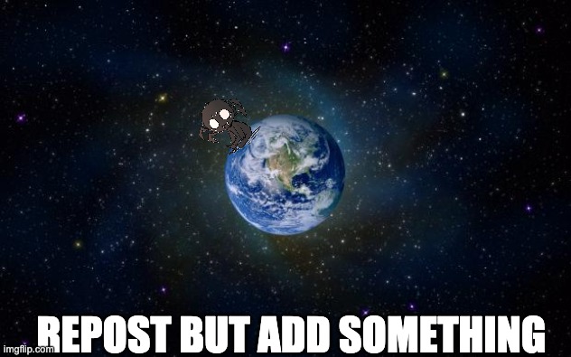 planet earth from space | REPOST BUT ADD SOMETHING | image tagged in planet earth from space | made w/ Imgflip meme maker