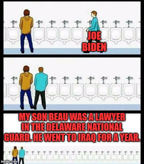 Every time Uncle Joe talks about the military he has to bring up Beau. | JOE BIDEN; MY SON BEAU WAS A LAWYER IN THE DELAWARE NATIONAL GUARD. HE WENT TO IRAQ FOR A YEAR. | image tagged in urinal guy more text room,joe biden,beau biden,military | made w/ Imgflip meme maker