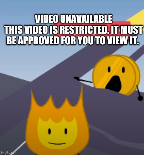 Coiny BFB Im going to die | VIDEO UNAVAILABLE
THIS VIDEO IS RESTRICTED. IT MUST BE APPROVED FOR YOU TO VIEW IT. | image tagged in coiny bfb im going to die | made w/ Imgflip meme maker