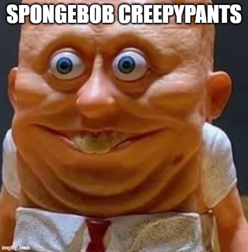 spongebob creepypants | SPONGEBOB CREEPYPANTS | image tagged in memes,funny | made w/ Imgflip meme maker