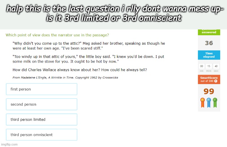 halp this is the last question i rlly dont wanna mess up-
is it 3rd limited or 3rd omniscient | made w/ Imgflip meme maker