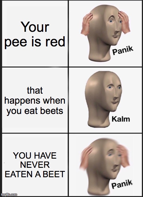 Beets | Your pee is red; that happens when you eat beets; YOU HAVE NEVER EATEN A BEET | image tagged in memes,panik kalm panik | made w/ Imgflip meme maker