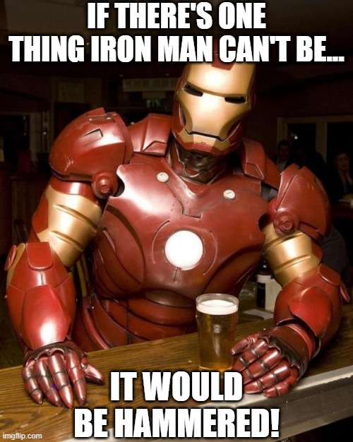 Maleable | IF THERE'S ONE THING IRON MAN CAN'T BE... IT WOULD BE HAMMERED! | image tagged in iron man | made w/ Imgflip meme maker