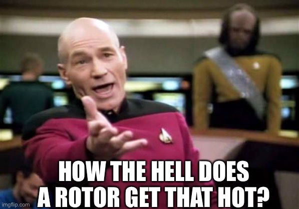 Picard Wtf Meme | HOW THE HELL DOES A ROTOR GET THAT HOT? | image tagged in memes,picard wtf | made w/ Imgflip meme maker