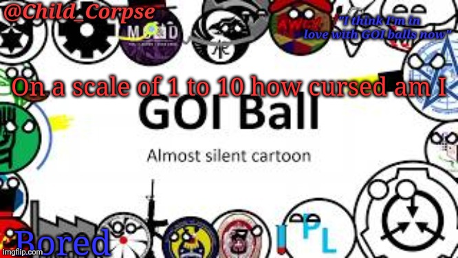 Child_Corpse's GOI ball template | On a scale of 1 to 10 how cursed am I; Bored | image tagged in child_corpse's goi ball template | made w/ Imgflip meme maker